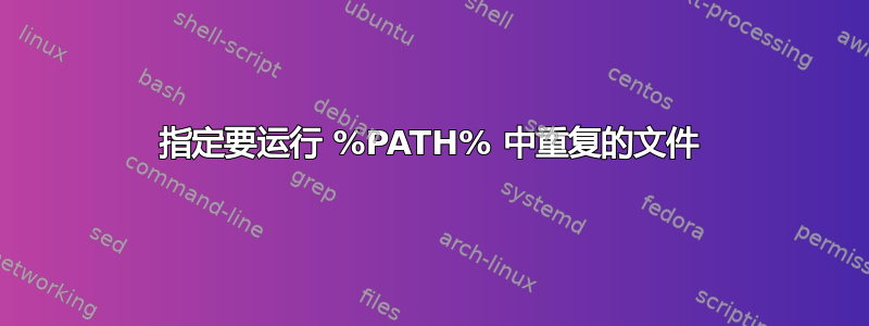 指定要运行 %PATH% 中重复的文件