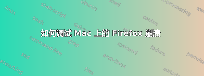 如何调试 Mac 上的 Firefox 崩溃