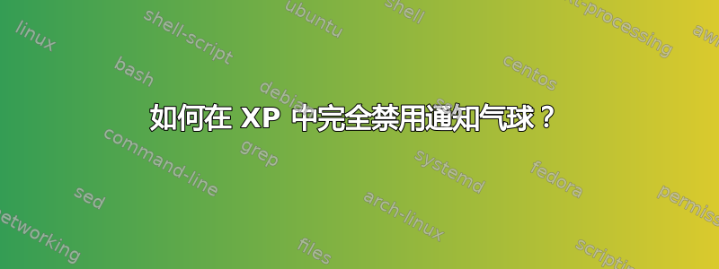 如何在 XP 中完全禁用通知气球？