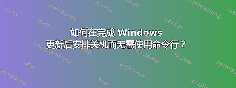 如何在完成 Windows 更新后安排关机而无需使用命令行？