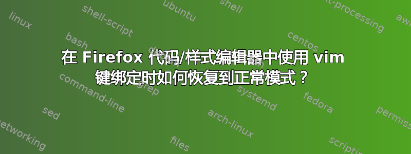 在 Firefox 代码/样式编辑器中使用 vim 键绑定时如何恢复到正常模式？