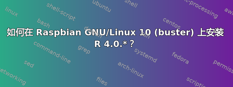 如何在 Raspbian GNU/Linux 10 (buster) 上安装 R 4.0.*？