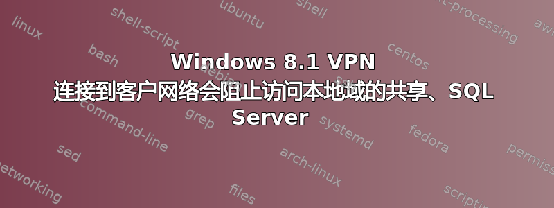 Windows 8.1 VPN 连接到客户网络会阻止访问本地域的共享、SQL Server 