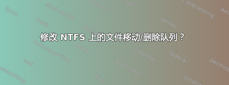 修改 NTFS 上的文件移动/删除队列？