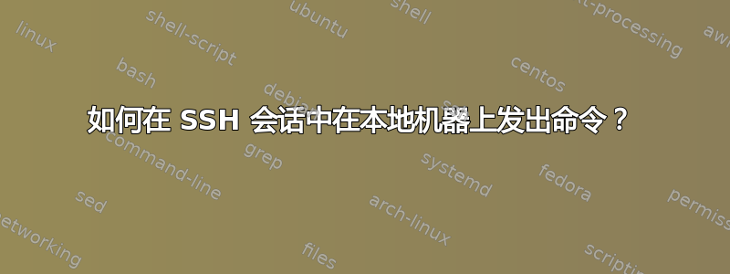 如何在 SSH 会话中在本地机器上发出命令？