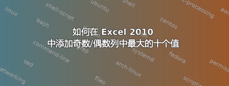 如何在 Excel 2010 中添加奇数/偶数列中最大的十个值