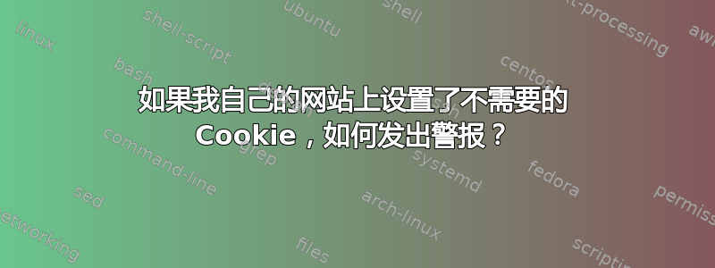 如果我自己的网站上设置了不需要的 Cookie，如何发出警报？