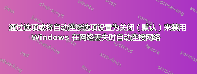 通过选项或将自动连接选项设置为关闭（默认）来禁用 Windows 在网络丢失时自动连接网络 