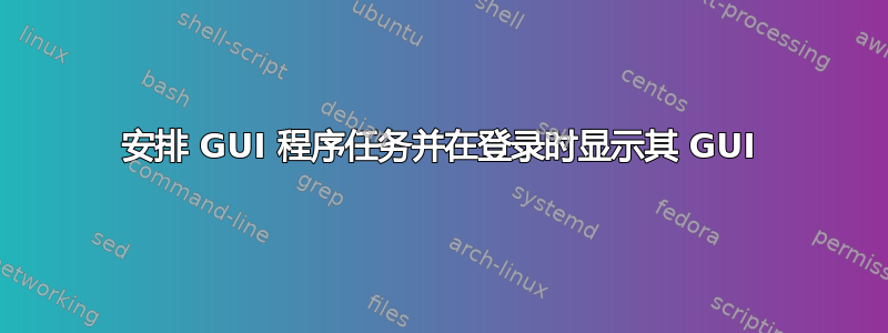 安排 GUI 程序任务并在登录时显示其 GUI