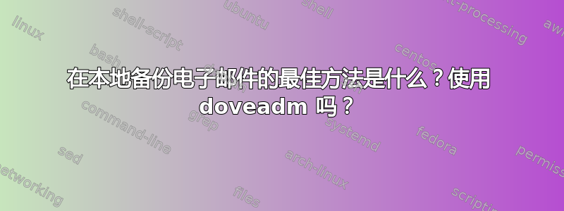 在本地备份电子邮件的最佳方法是什么？使用 doveadm 吗？