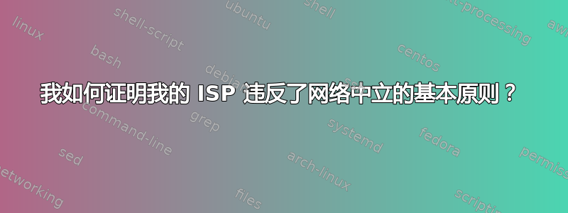 我如何证明我的 ISP 违反了网络中立的基本原则？