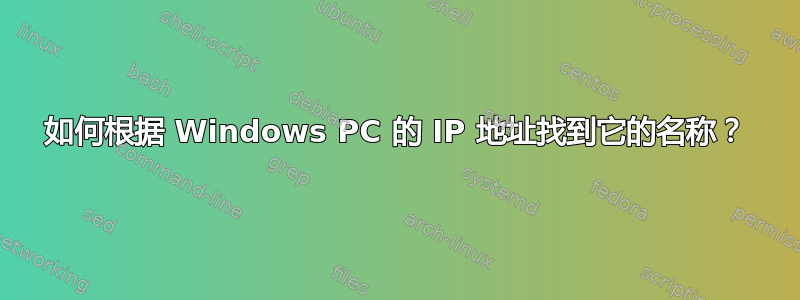 如何根据 Windows PC 的 IP 地址找到它的名称？