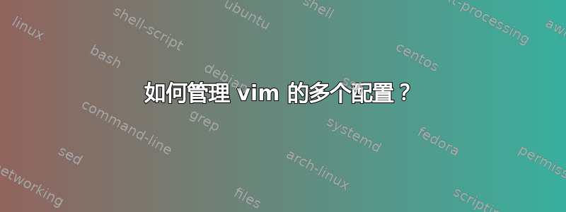 如何管理 vim 的多个配置？