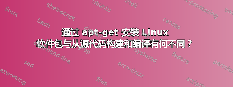 通过 apt-get 安装 Linux 软件包与从源代码构建和编译有何不同？