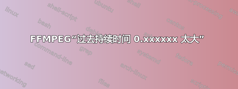 FFMPEG“过去持续时间 0.xxxxxx 太大”