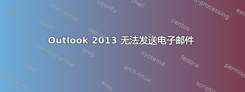 Outlook 2013 无法发送电子邮件