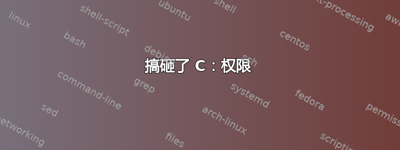 搞砸了 C：权限