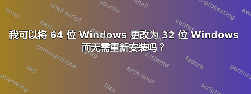 我可以将 64 位 Windows 更改为 32 位 Windows 而无需重新安装吗？