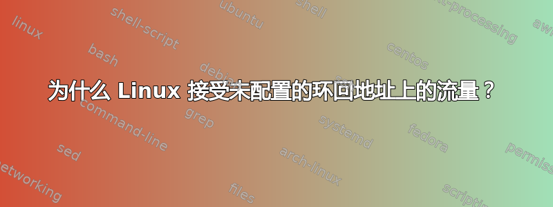 为什么 Linux 接受未配置的环回地址上的流量？