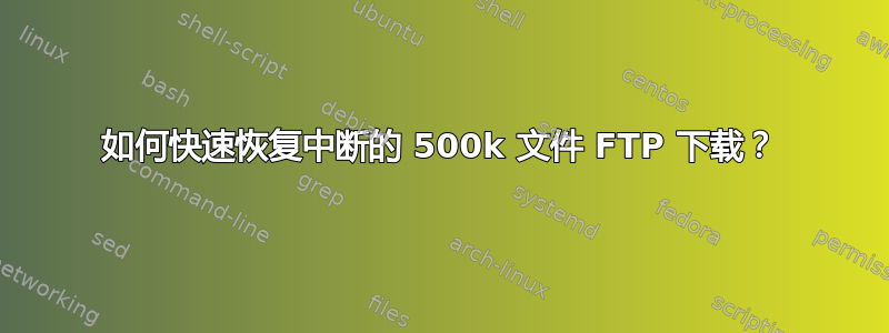 如何快速恢复中断的 500k 文件 FTP 下载？