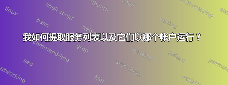 我如何提取服务列表以及它们以哪个帐户运行？