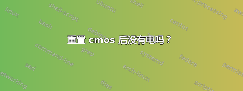 重置 cmos 后没有电吗？