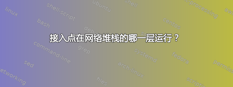 接入点在网络堆栈的哪一层运行？