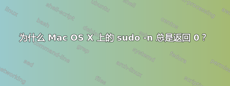 为什么 Mac OS X 上的 sudo -n 总是返回 0？