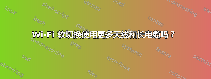 Wi-Fi 软切换使用更多天线和长电缆吗？