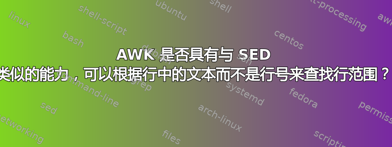 AWK 是否具有与 SED 类似的能力，可以根据行中的文本而不是行号来查找行范围？