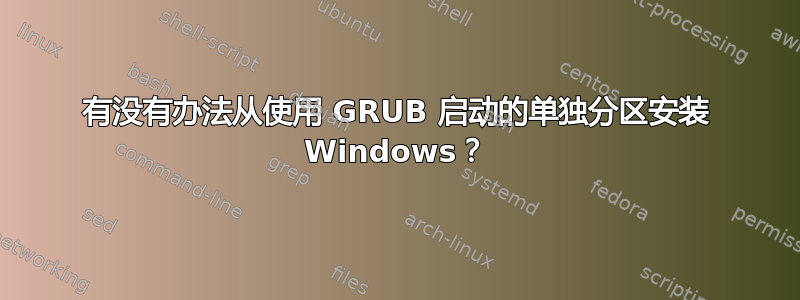 有没有办法从使用 GRUB 启动的单独分区安装 Windows？