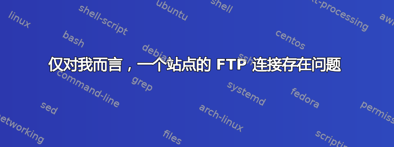 仅对我而言，一个站点的 FTP 连接存在问题