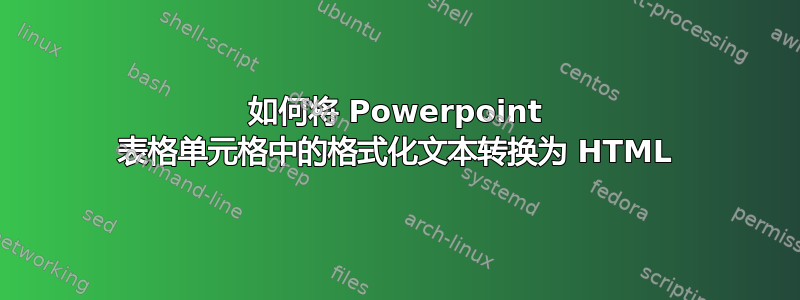 如何将 Powerpoint 表格单元格中的格式化文本转换为 HTML