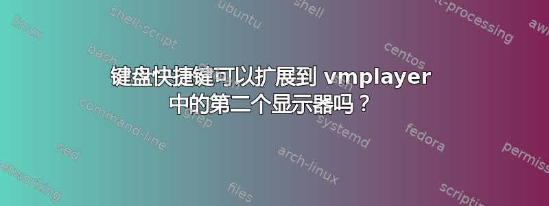 键盘快捷键可以扩展到 vmplayer 中的第二个显示器吗？