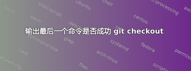 输出最后一个命令是否成功 git checkout