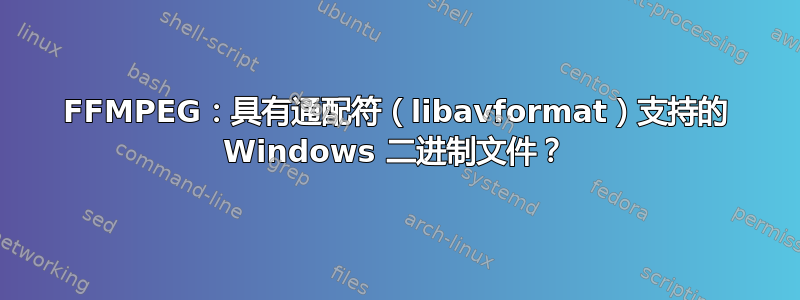 FFMPEG：具有通配符（libavformat）支持的 Windows 二进制文件？