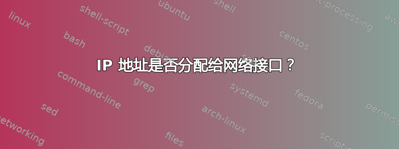 IP 地址是否分配给网络接口？