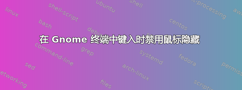 在 Gnome 终端中键入时禁用鼠标隐藏