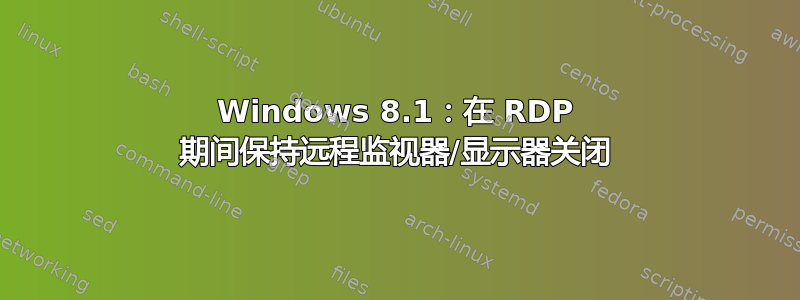 Windows 8.1：在 RDP 期间保持远程监视器/显示器关闭