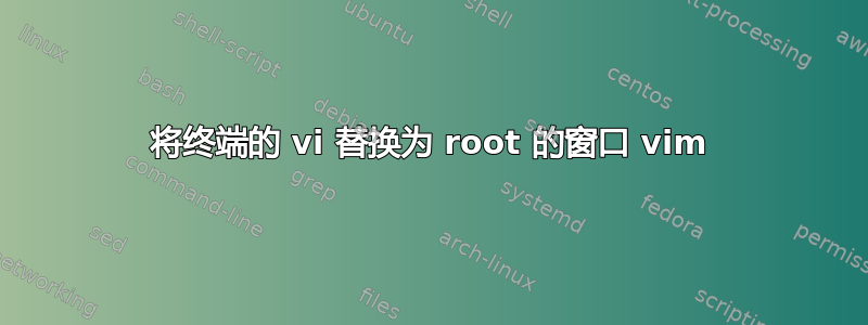 将终端的 vi 替换为 root 的窗口 vim