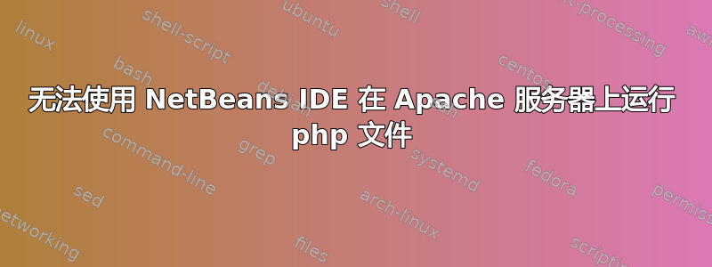 无法使用 NetBeans IDE 在 Apache 服务器上运行 php 文件