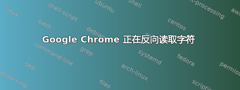 Google Chrome 正在反向读取字符