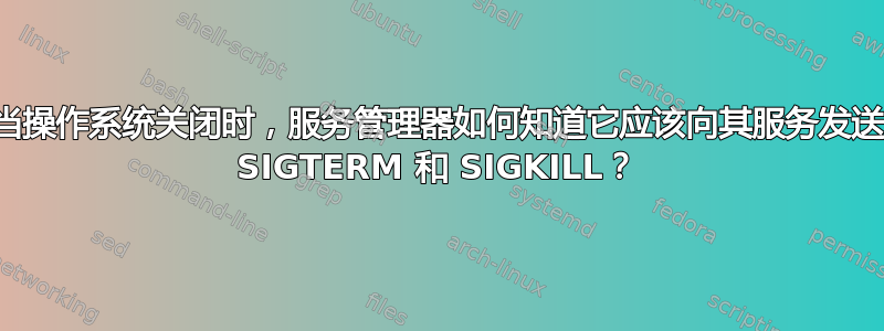 当操作系统关闭时，服务管理器如何知道它应该向其服务发送 SIGTERM 和 SIGKILL？