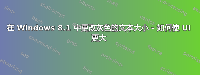 在 Windows 8.1 中更改灰色的文本大小 - 如何使 UI 更大