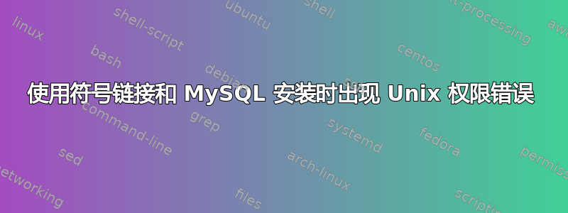 使用符号链接和 MySQL 安装时出现 Unix 权限错误