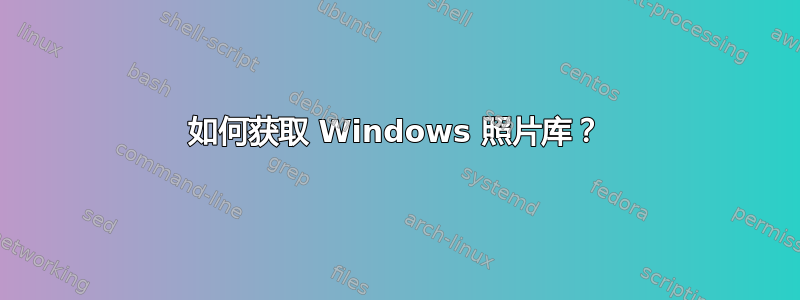 如何获取 Windows 照片库？