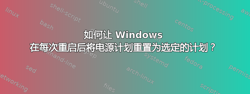 如何让 Windows 在每次重启后将电源计划重置为选定的计划？