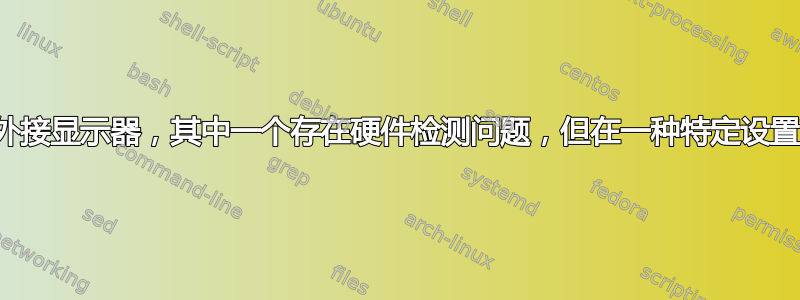 两个相同的外接显示器，其中一个存在硬件检测问题，但在一种特定设置下正常工作