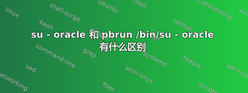 su - oracle 和 pbrun /bin/su - oracle 有什么区别