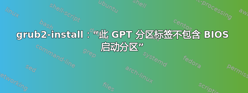 grub2-install：“此 GPT 分区标签不包含 BIOS 启动分区”